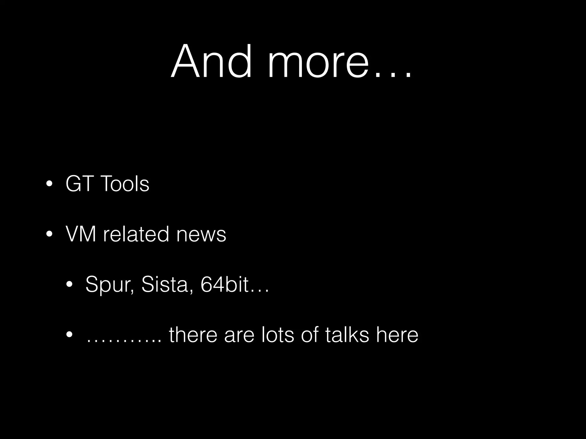 And more… 
• GT Tools 
• VM related news 
• Spur, Sista, 64bit… 
• ……….. there are lots of talks here 
 
