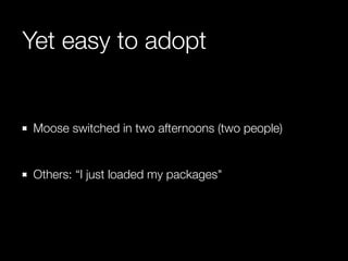 Yet easy to adopt 
Moose switched in two afternoons (two people) 
! 
Others: “I just loaded my packages" 
 