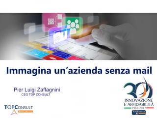 Immagina un’azienda senza mail
Pier Luigi Zaffagnini
CEO TOP CONSULT
 