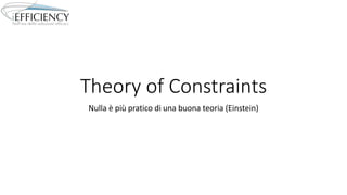 Theory of Constraints
Nulla è più pratico di una buona teoria (Einstein)
 
