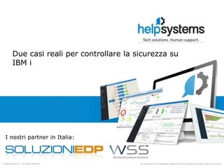 All trademarks and registered trademarks are the property of their respective owners.© HelpSystems LLC. All rights reserved.
I nostri partner in Italia:
Due casi reali per controllare la sicurezza su
IBM i
 