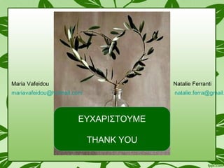ΕΥΧΑΡΙΣΤΟΥΜΕ
THANK YOU
natalie.ferra@gmail.
Natalie FerrantiMaria Vafeidou
mariavafeidou@hotmail.com
 