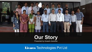 Livares Technologies Pvt Ltd
Our Story
Presented by Aneesh chandran
 