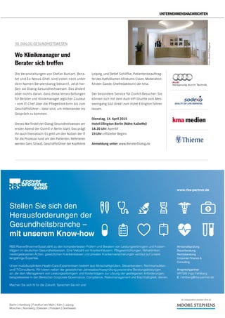 14. Jg. | März 2015 report beratung 25
UNTERNEHMENSNACHRICHTEN
Die Veranstaltungen von Stefan Burkart, Bera-
ter und Ex-Nexus-Chef, sind vielen noch unter
dem Namen Beraterdialog bekannt. Jetzt hei-
ßen sie Dialog Gesundheitswesen. Das ändert
aber nichts daran, dass diese Veranstaltungen
für Berater und Klinikmanager jeglicher Couleur
– vom IT-Chef über die Pflegedirektorin bis zum
Geschäftsführer – ideal sind, um miteinander ins
Gespräch zu kommen.
Dieses Mal findet der Dialog Gesundheitswesen am
ersten Abend der Conhit in Berlin statt. Das prägt
ihn auch thematisch: Es geht um den Nutzen der IT
für die Prozesse rund um den Patienten. Referieren
werden Gero Strauß, Geschäftsführer der Kopfklinik
Leipzig, und Detlef Schliffke, Patientenbeauftrag-
ter des Katholischen Klinikums Essen, Moderation:
Kirsten Gaede, Chefredakteurin der kma.
Der besondere Service für Conhit-Besucher: Sie
können sich mit dem Audi-VIP-Shuttle vom Mes-
seeingang Süd direkt zum Hotel Ellington fahren
lassen.
Dienstag, 14. April 2015
Hotel Ellington Berlin (Nähe KaDeWe)
18.30 Uhr: Aperitif
19 Uhr: offizieller Beginn
Anmeldung unter: www.BeraterDialog.de
30. DIALOG GESUNDHEITSWESEN
Wo Klinikmanager und
Berater sich treffen
Foto:HotelEllington
medien
Berlin | Hamburg | Frankfurt am Main | Köln | Leipzig
München | Nürnberg | Dresden | Potsdam | Greifswald
RBS RoeverBroennerSusat zählt zu den kompetentesten Prüfern und Beratern von Leistungserbringern und Kosten-
trägern im deutschen Gesundheitswesen. Eine Vielzahl von Krankenhäusern, Pﬂegeeinrichtungen, Rehakliniken,
niedergelassenen Ärzten, gesetzlichen Krankenkassen und privaten Krankenversicherungen vertraut auf unsere
langjährige Expertise.
Unser multidisziplinäres Health-Care-Expertenteam besteht aus Wirtschaftsprüfern, Steuerberatern, Rechtsanwälten
und IT-Consultants. Wir bieten neben der gesetzlichen Jahresabschlussprüfung praxisnahe Beratungsleistungen
an, die dem Management von Leistungserbringern und Kostenträgern zur Lösung der gestiegenen Anforderungen,
beispielsweise in den Bereichen Corporate Governance, Compliance, Risikomanagement und Nachhaltigkeit, dienen.
Machen Sie sich ﬁt für die Zukunft. Sprechen Sie mit uns!
Wirtschaftsprüfung
Steuerberatung
Rechtsberatung
Corporate Finance &
Consulting
www.rbs-partner.de
Ansprechpartner
WP/StB Ingo Fehlberg
E i.fehlberg@rbs-partner.de
Stellen Sie sich den
Herausforderungen der
Gesundheitsbranche –
mit unserem Know-how
 