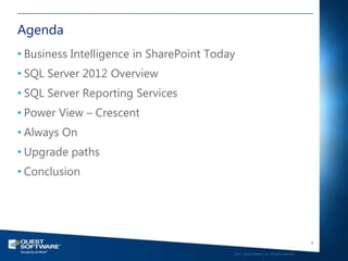 Agenda
• Business Intelligence in SharePoint Today
• SQL Server 2012 Overview
• SQL Server Reporting Services
• Power View – Crescent
• Always On
• Upgrade paths
• Conclusion




                                                                                             4

                                          ©2011 Quest Software, Inc. All rights reserved..
 