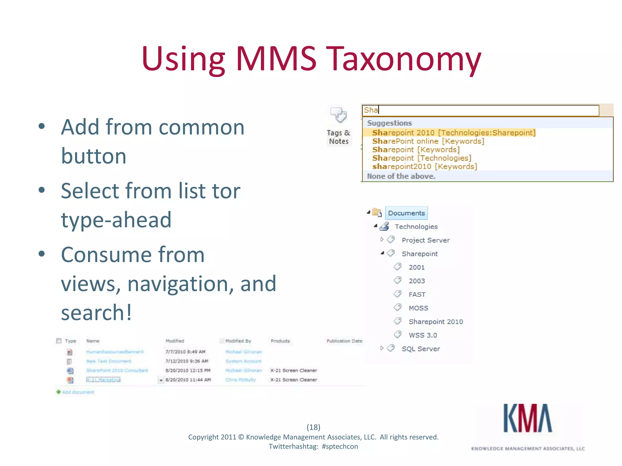 Using MMS Taxonomy
• Add from common
  button
• Select from list tor
  type-ahead
• Consume from
  views, navigation, and
  search!



                                                        (18)
Twitter hashtag:     Copyright 2011 © Knowledge Management Associates, LLC. All rights reserved.
                                            Twitterhashtag: #sptechcon
 
