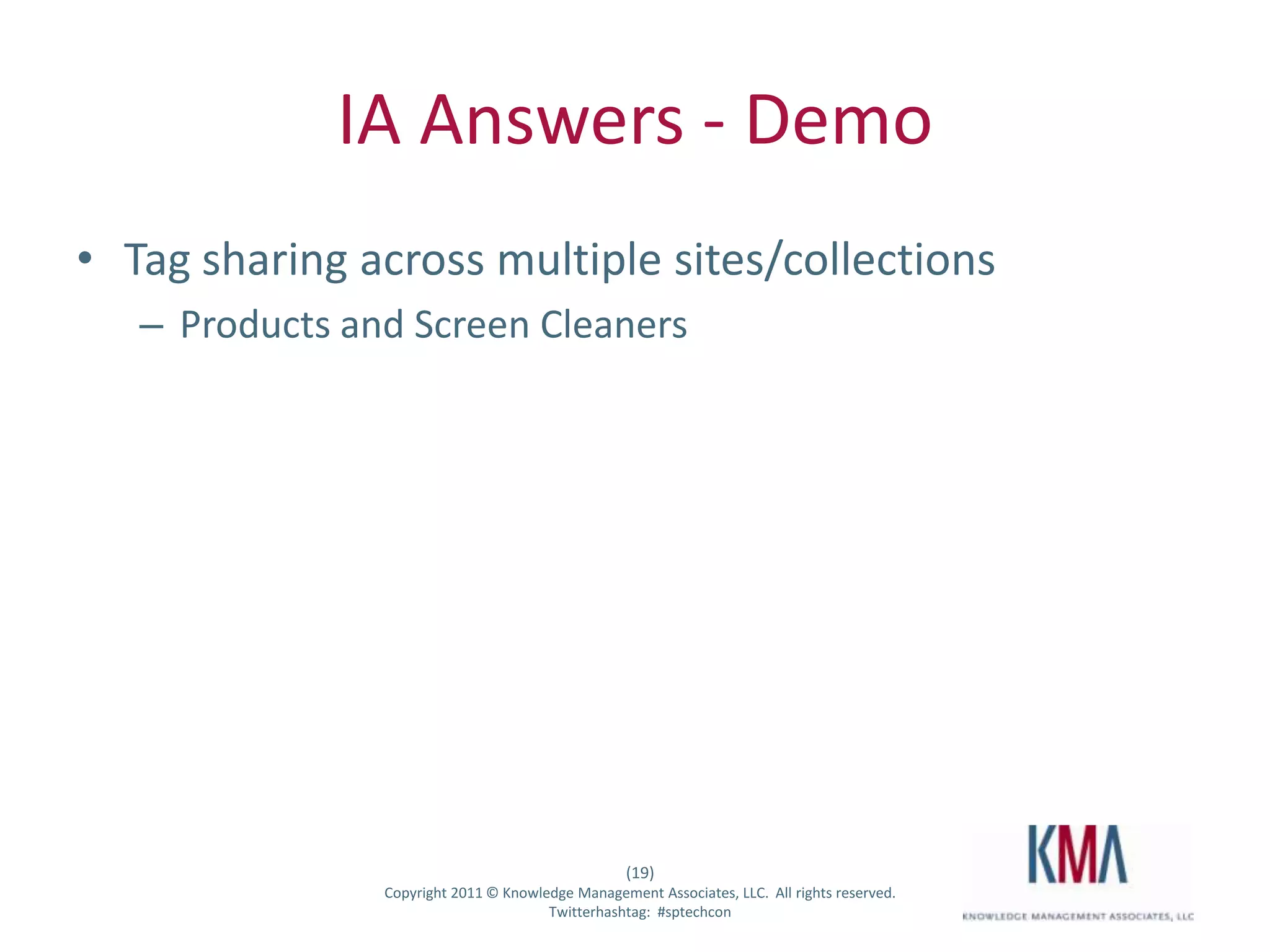 IA Answers - Demo
• Tag sharing across multiple sites/collections
         – Products and Screen Cleaners




                                                         (19)
Twitter hashtag:      Copyright 2011 © Knowledge Management Associates, LLC. All rights reserved.
                                             Twitterhashtag: #sptechcon
 