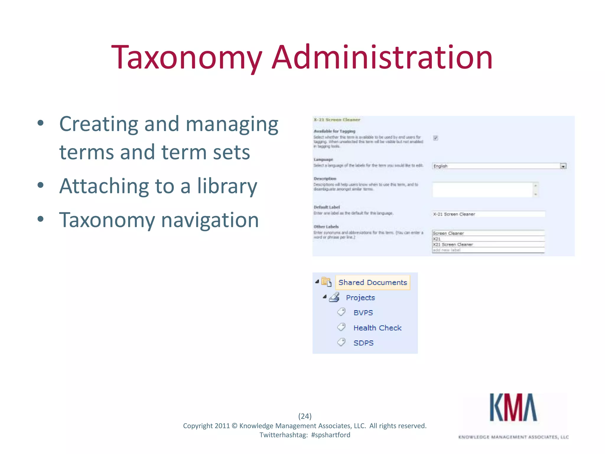 Taxonomy Administration
• Creating and managing
  terms and term sets
• Attaching to a library
• Taxonomy navigation




                                                          (24)
Twitter hashtag:       Copyright 2011 © Knowledge Management Associates, LLC. All rights reserved.
                                             Twitterhashtag: #spshartford
 