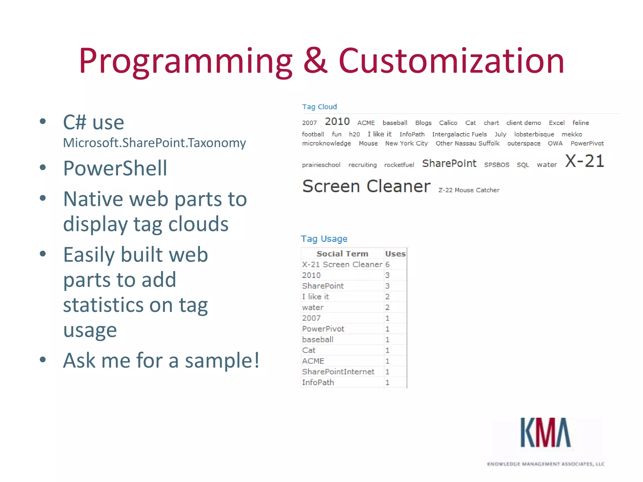 Programming & Customization
• C# use
       Microsoft.SharePoint.Taxonomy
• PowerShell
• Native web parts to
  display tag clouds
• Easily built web
  parts to add
  statistics on tag
  usage
• Ask me for a sample!


Twitter hashtag:
 