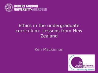 Ethics in the undergraduate curriculum: Lessons from New Zealand Ken Mackinnon 