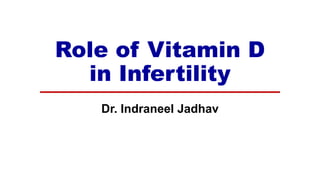 Role of Vitamin D
in Infertility
Dr. Indraneel Jadhav
 
