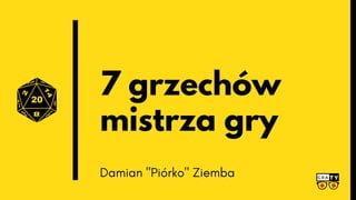 7 grzechów
mistrza gry
Damian "Piórko" Ziemba
 