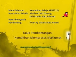 Tajuk Pembentangan :
Kemahiran Memproses Maklumat

   www.ppismpsejarahgstt.blogspot.com/
 