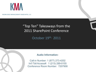 “Top Ten” Takeaways from the
 2011 SharePoint Conference
      October 19th, 2011



          Audio Information:

    Call-in Number: 1 (877) 273-4202
   Int'l Toll Access#: 1 (213) 289-0155
  Conference Room Number: 7207908
 