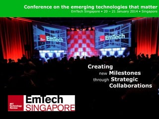Conference on the emerging technologies that matter

EmTech Singapore • 20 – 21 January 2014 • Singapore

Creating
new Milestones
through Strategic
Collaborations

 