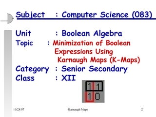Subject  : Computer Science (083)   Unit  : Boolean Algebra Topic  :  Minimization of Boolean  Expressions Using       Karnaugh Maps (K-Maps) Category : Senior Secondary Class  : XII  