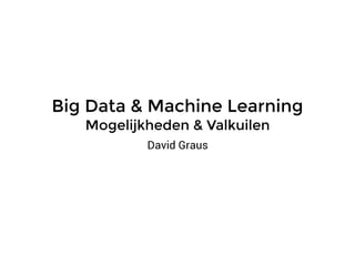 Big Data & Machine Learning
Mogelijkheden & Valkuilen
David Graus
 