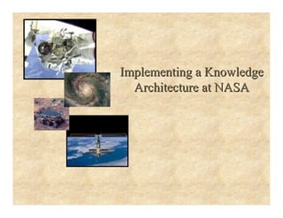 Implementing a Knowledge
Implementing a Knowledge
Architecture at NASA
Architecture at NASA
 
