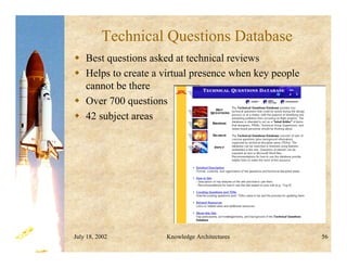 July 18, 2002 Knowledge Architectures 56
Technical Questions Database
 Best questions asked at technical reviews
 Helps to create a virtual presence when key people
cannot be there
 Over 700 questions
 42 subject areas
 