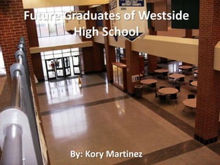 Future Graduates of Westside High School By: Kory Martinez 