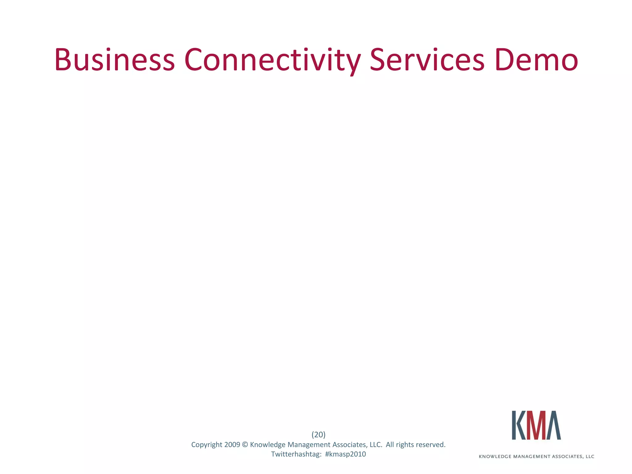 Business Connectivity Services Demo




                                                      (20)
Twitter hashtag:   Copyright 2009 © Knowledge Management Associates, LLC. All rights reserved.
                                         Twitterhashtag: #kmasp2010
 