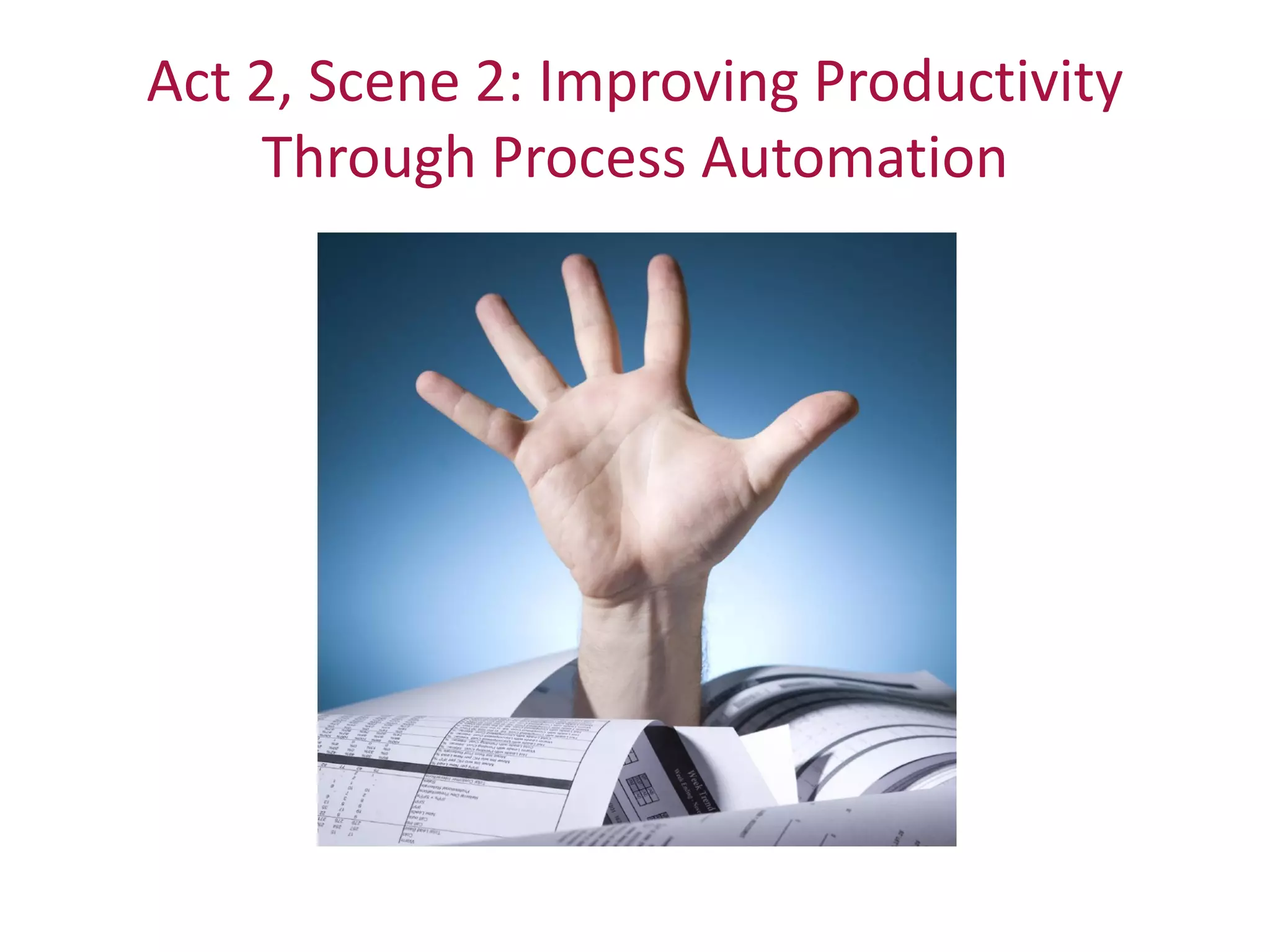 Act 2, Scene 2: Improving Productivity
    Through Process Automation
 