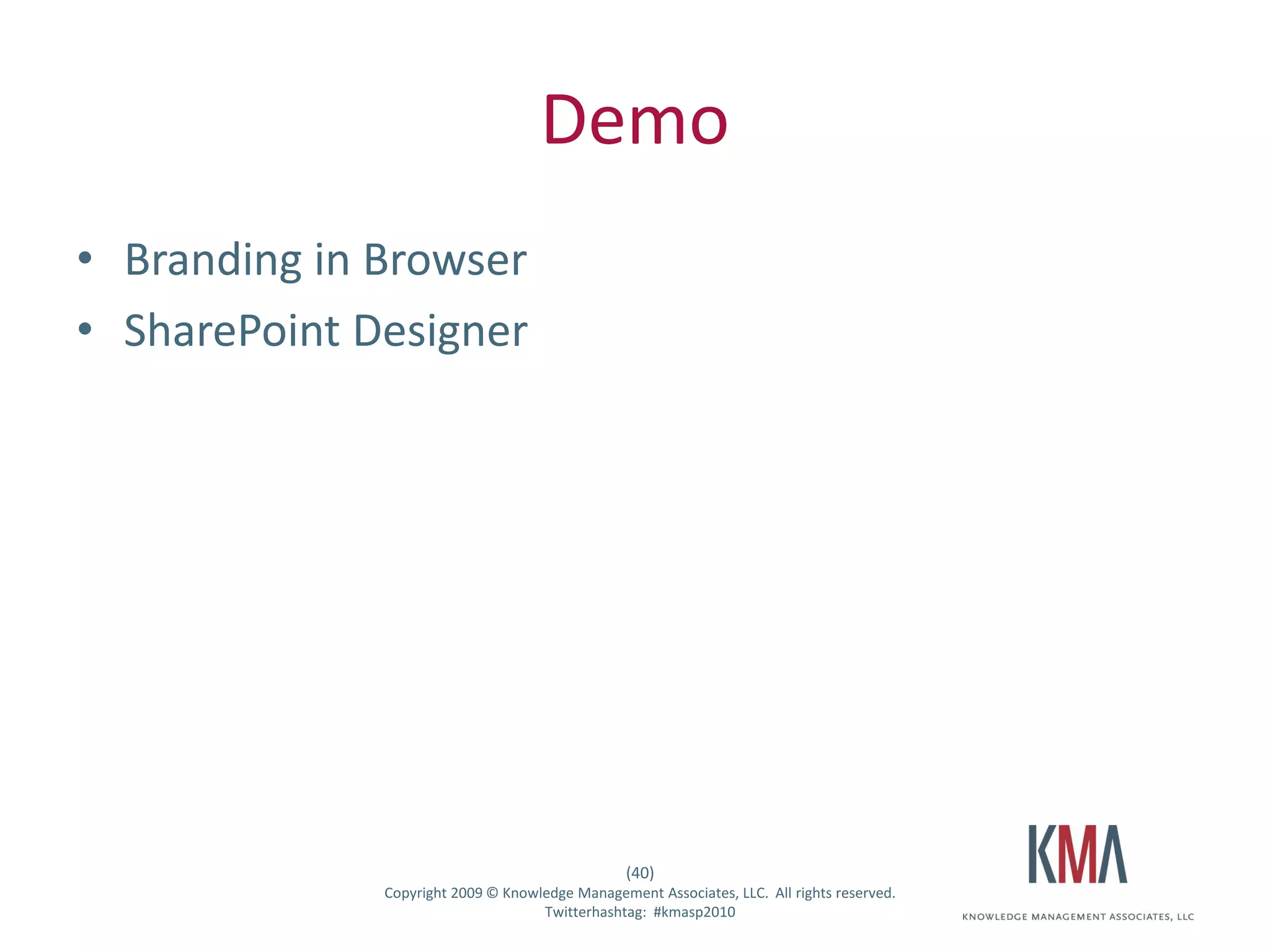Demo
• Branding in Browser
• SharePoint Designer




                                                      (40)
Twitter hashtag:   Copyright 2009 © Knowledge Management Associates, LLC. All rights reserved.
                                         Twitterhashtag: #kmasp2010
 