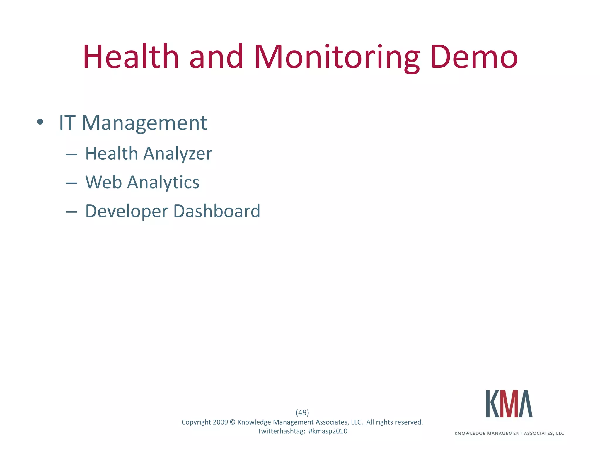 Health and Monitoring Demo
• IT Management
         – Health Analyzer
         – Web Analytics
         – Developer Dashboard




                                                        (49)
Twitter hashtag:     Copyright 2009 © Knowledge Management Associates, LLC. All rights reserved.
                                           Twitterhashtag: #kmasp2010
 