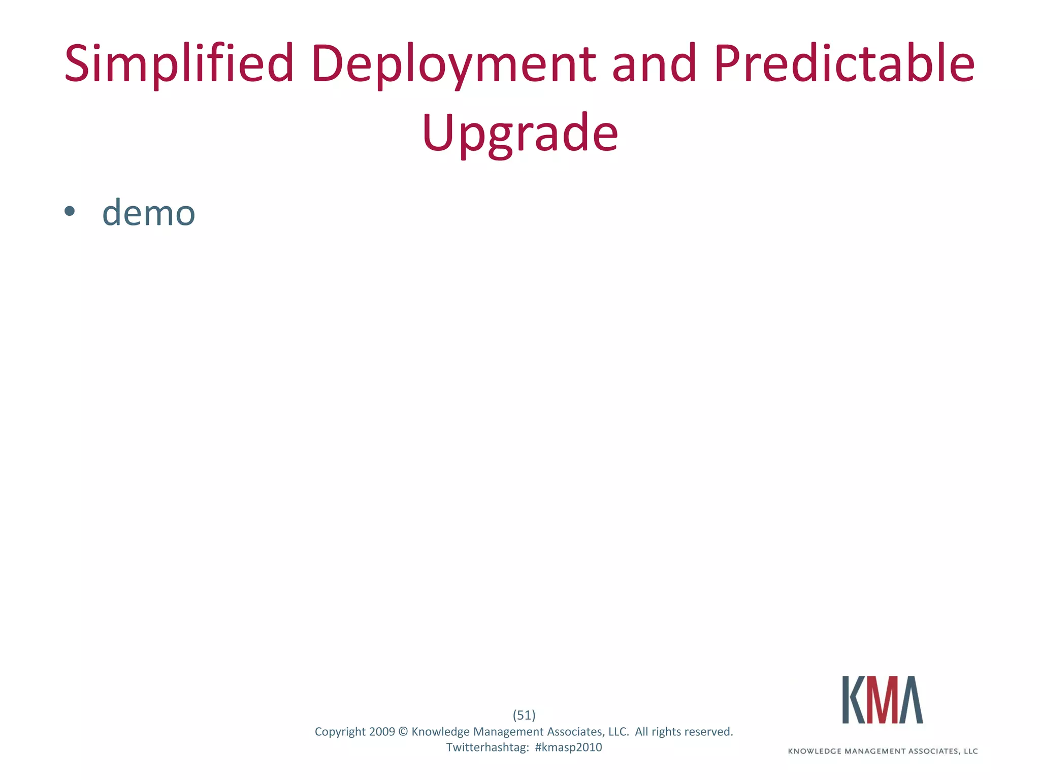 Simplified Deployment and Predictable
               Upgrade
• demo




                                                      (51)
Twitter hashtag:   Copyright 2009 © Knowledge Management Associates, LLC. All rights reserved.
                                         Twitterhashtag: #kmasp2010
 