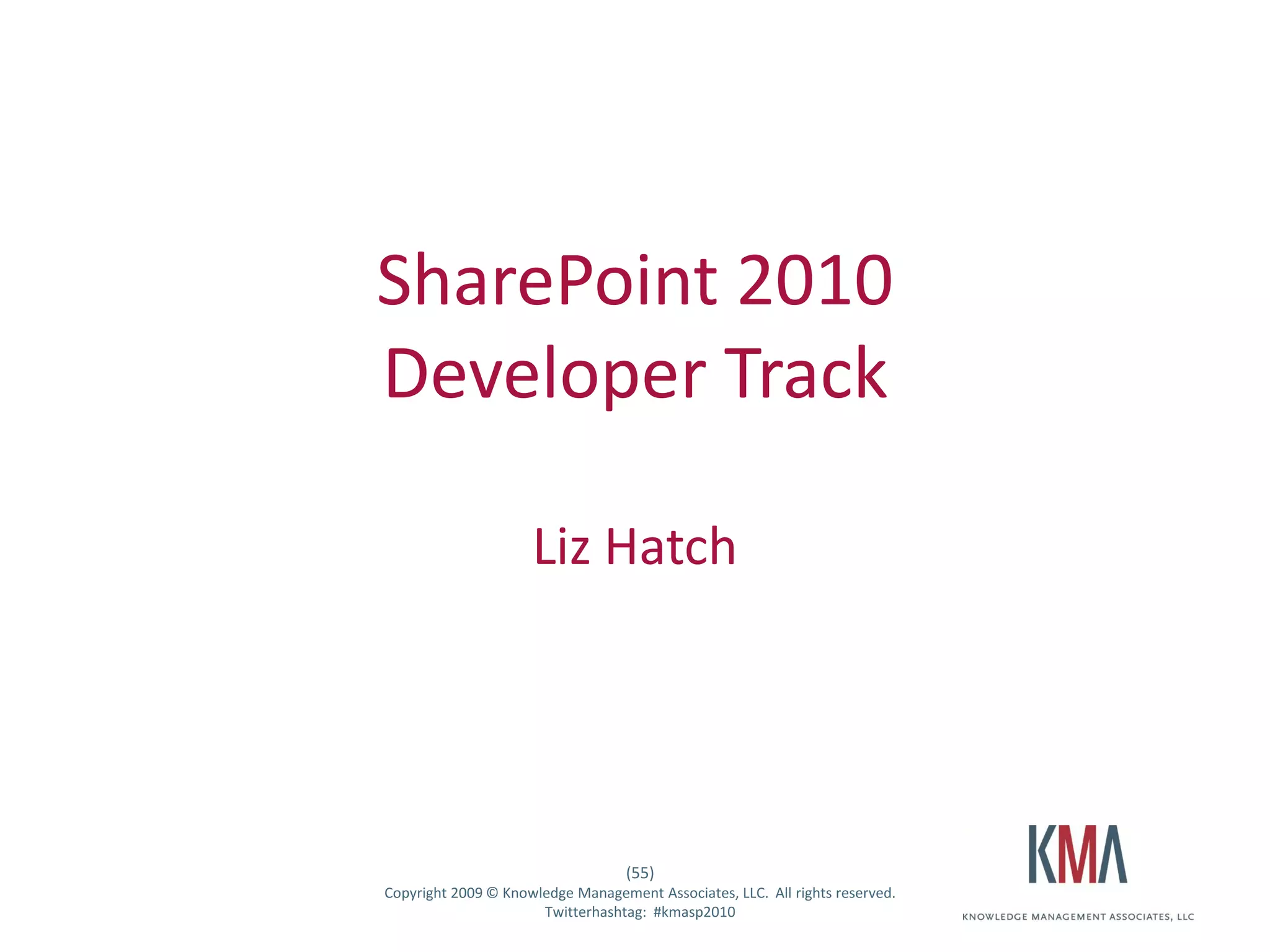 SharePoint 2010
                   Developer Track

                                        Liz Hatch




                                                      (55)
Twitter hashtag:   Copyright 2009 © Knowledge Management Associates, LLC. All rights reserved.
                                         Twitterhashtag: #kmasp2010
 