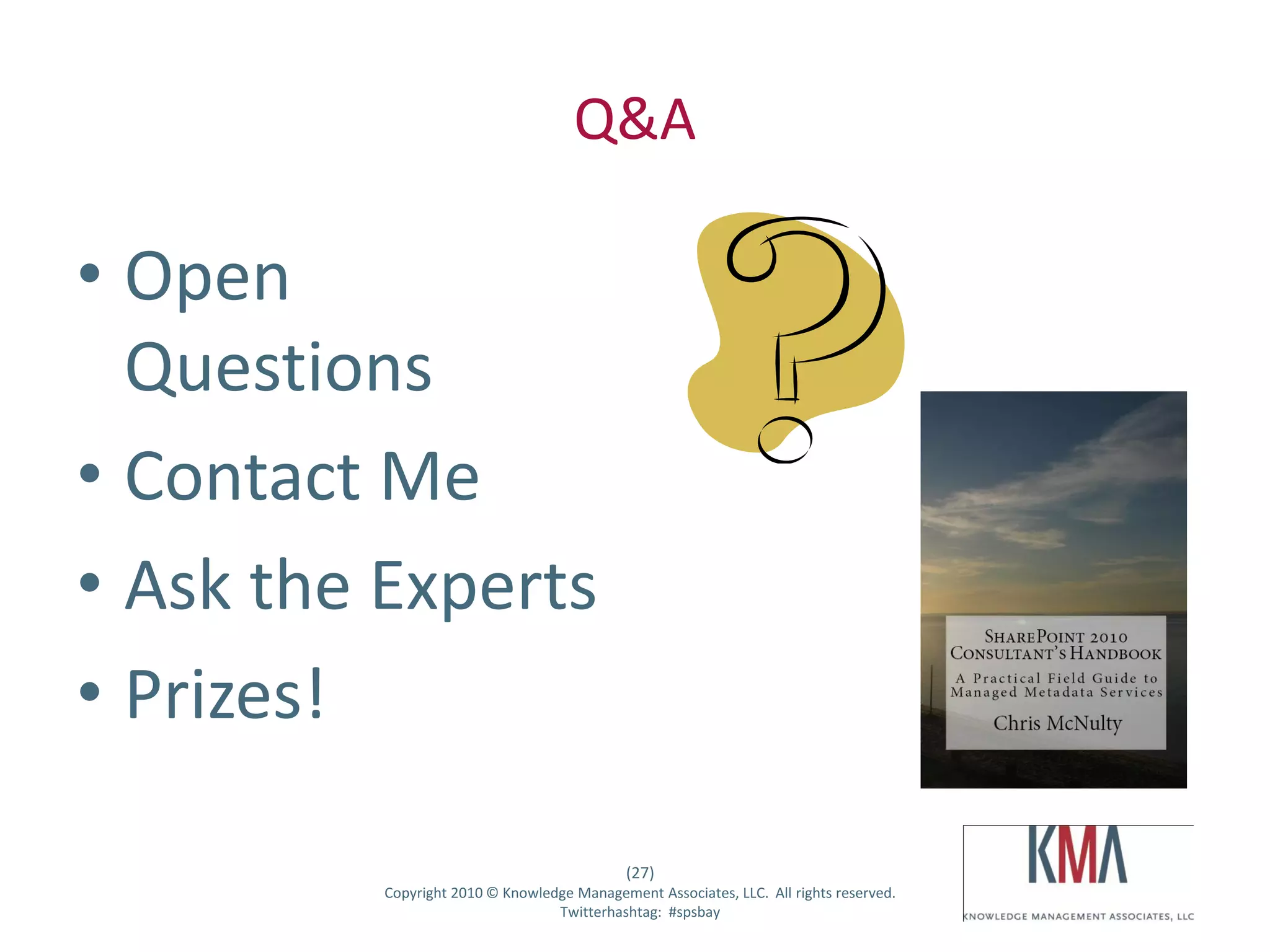 Q&A

• Open
  Questions
• Contact Me
• Ask the Experts
• Prizes!

                                                      (27)
Twitter hashtag:   Copyright 2010 © Knowledge Management Associates, LLC. All rights reserved.
                                           Twitterhashtag: #spsbay
 