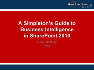 A Simpleton’s Guide to
             Business Intelligence
              in SharePoint 2010
                   Chris McNulty
                       KMA




9/13/2010                            1
 