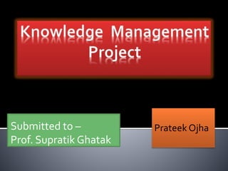 Submitted to –
Prof. Supratik Ghatak
Prateek Ojha
 