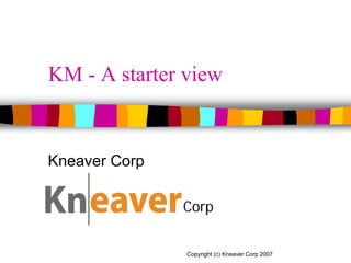 Kneaver Corp
Copyright (c) Kneaver Corp 2007
KM - A starter view
Kneaver Corp
 