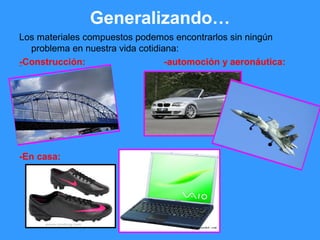 Generalizando…
Los materiales compuestos podemos encontrarlos sin ningún
problema en nuestra vida cotidiana:
-Construcción: -automoción y aeronáutica:
-En casa:
 