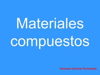 Materiales
compuestos
Vanessa Comino Fernández
 