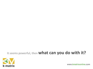 It seems powerful, then what can you do with it?
 