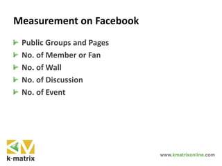 Measurement on Facebook
Public Groups and Pages
No. of Member or Fan
No. of Wall
No. of Discussion
No. of Event
 