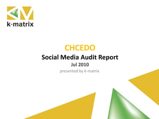 CHCEDO
Social Media Audit Report
Jul 2010
presented by k-matrix
 