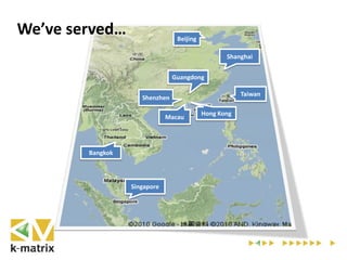 Hong Kong
Macau
Taiwan
Guangdong
Shenzhen
Singapore
Shanghai
Beijing
Bangkok
We’ve served…
 