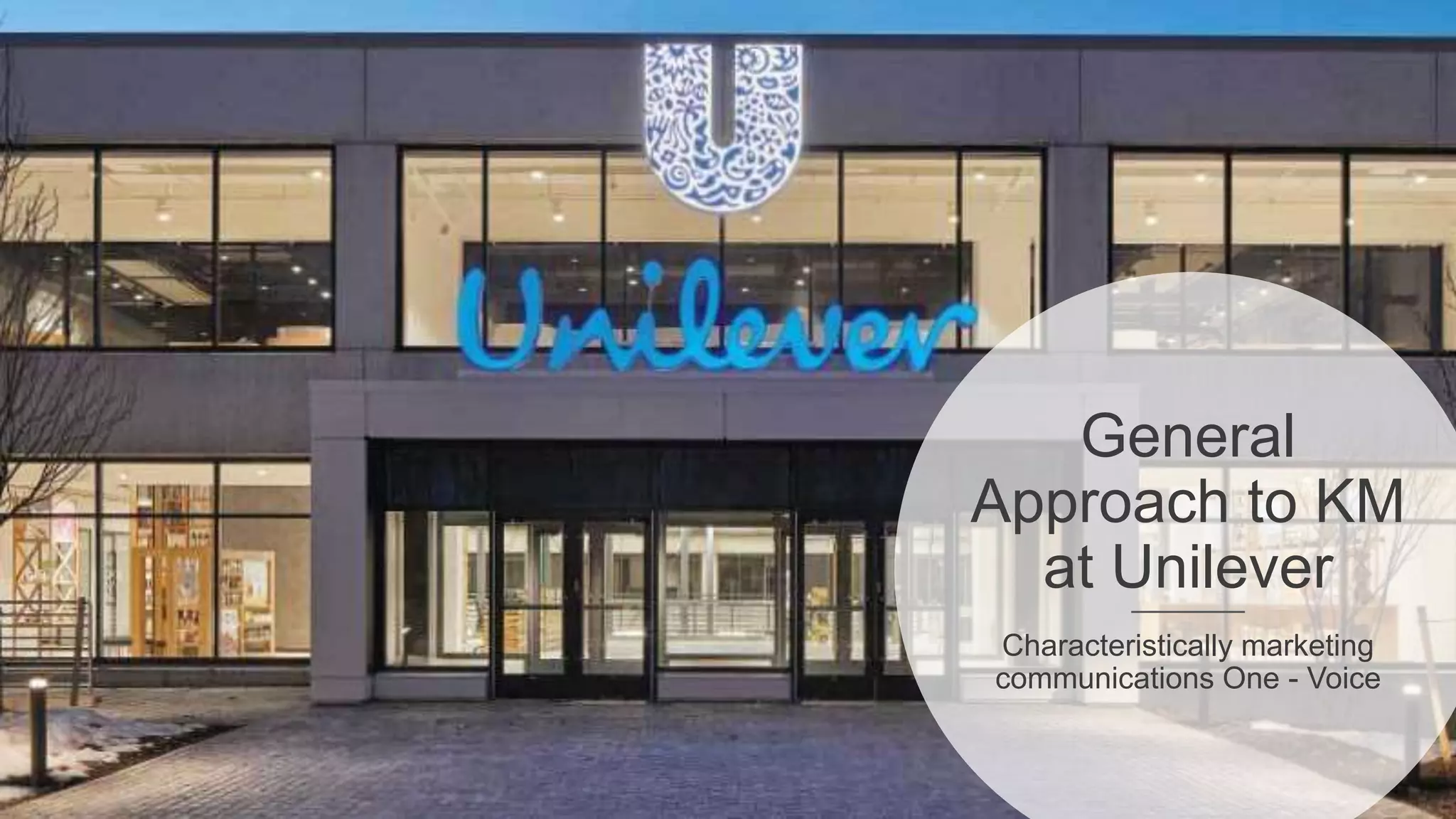 General
Approach to KM
at Unilever
Characteristically marketing
communications One - Voice