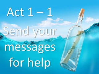 Act 1 – 1
Send your
messages
for help
 