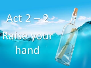 Act 2 – 2
Raise your
hand
 