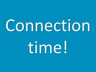 Connection
time!
 