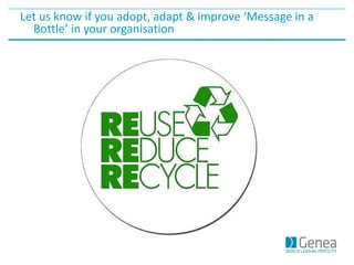 Let us know if you adopt, adapt & improve ‘Message in a
Bottle’ in your organisation
 