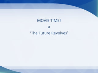 MOVIE TIME!
          a
‘The Future Revolves’
 