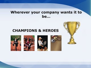 Wherever your company wants it to
              be…



CHAMPIONS & HEROES
 