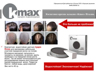 Официальный Дистрибьютор в России ООО «Хорошее решение»

www.itshair.ru

Косметика против залысин «Kmax» Италия.

Это больше не проблема!



Компактная водостойкая цветная пудра
Kmax для маскировки небольших
участков поредения волос на голове.
Мгновенно маскирует залысины и
просветы на макушке, на висках, вдоль
проборов и на передней линии роста
волос. Так же может использоваться для
ретуширования седины или отросших
корней окрашенных волос. Пудра не
боится любой воды, даже морской!
Вес нетто 40 гр.

Водостойкая! Экономичная! Надёжная!

 