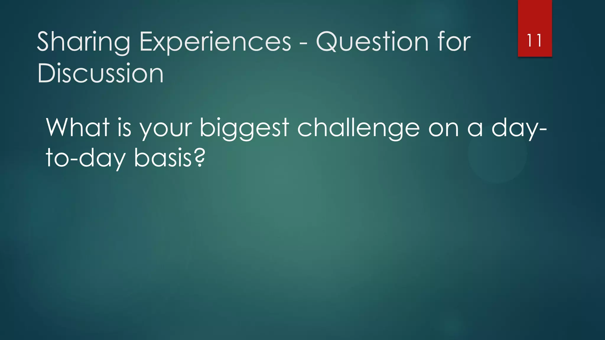 Sharing Experiences - Question for
Discussion
11
What is your biggest challenge on a day-
to-day basis?