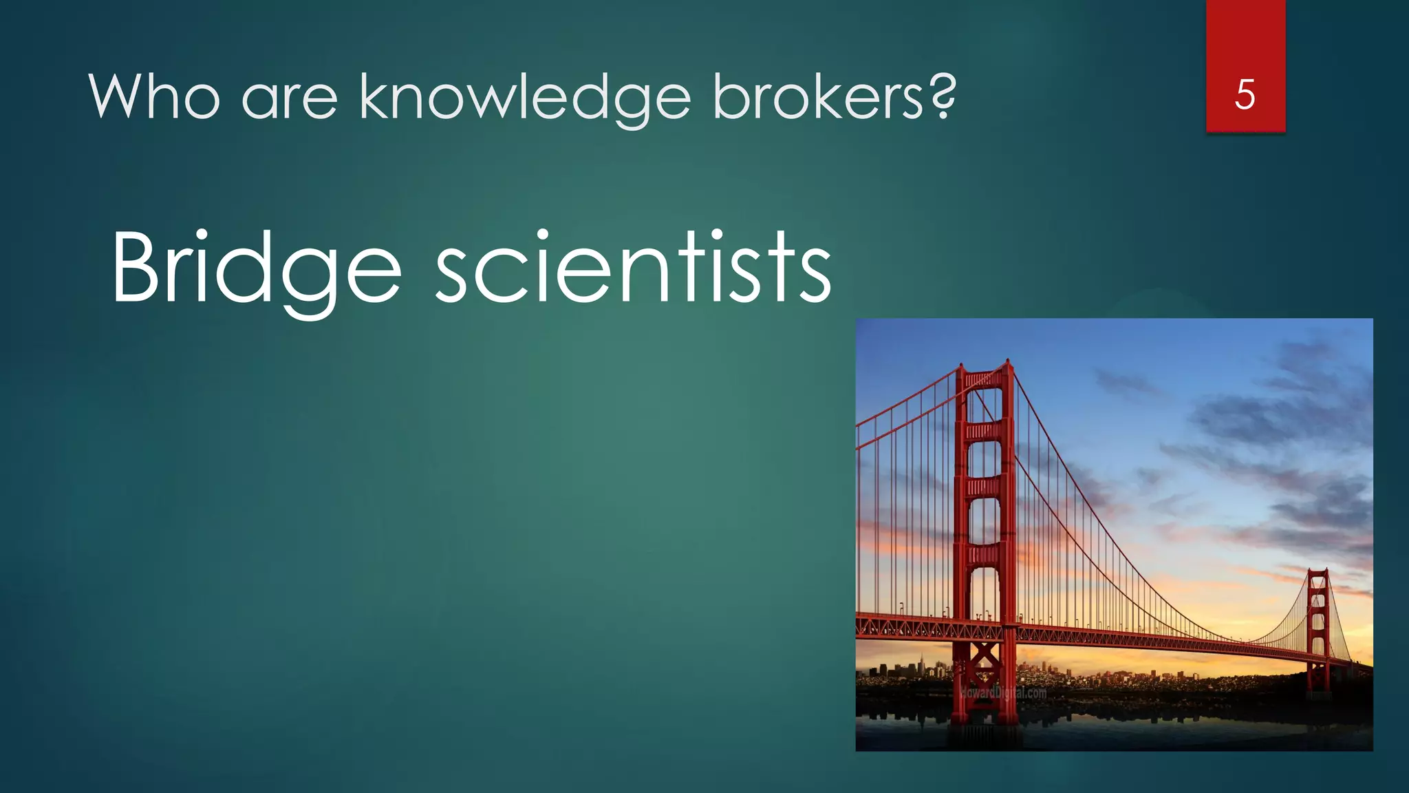 Who are knowledge brokers? 5
Bridge scientists